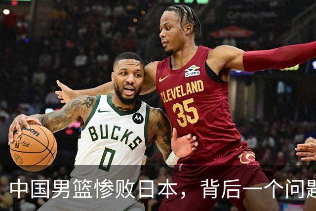 中国男篮惨败日本，背后一个问题已经到了必须正视的时候