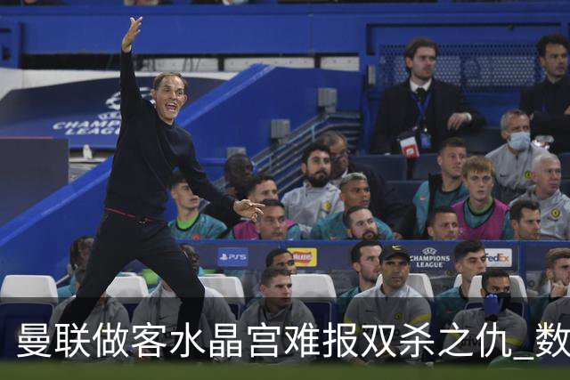 曼联做客水晶宫难报双杀之仇 数据示1-1战平